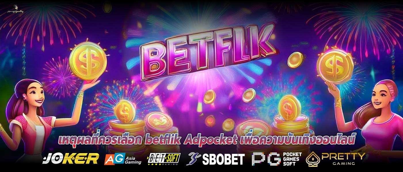 เหตุผลที่ควรเลือก Betflik Adpocket เพื่อความบันเทิงออนไลน์